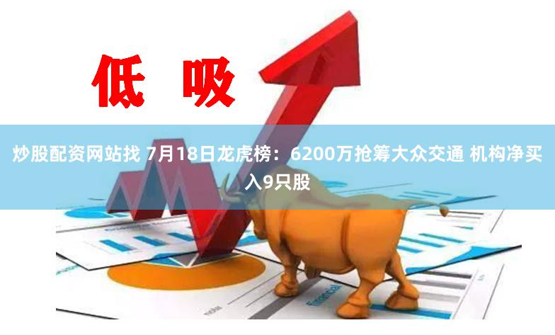 炒股配资网站找 7月18日龙虎榜：6200万抢筹大众交通 机构净买入9只股