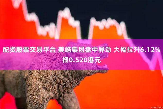 配资股票交易平台 美皓集团盘中异动 大幅拉升6.12%报0.520港元