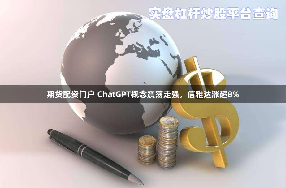 期货配资门户 ChatGPT概念震荡走强，信雅达涨超8%