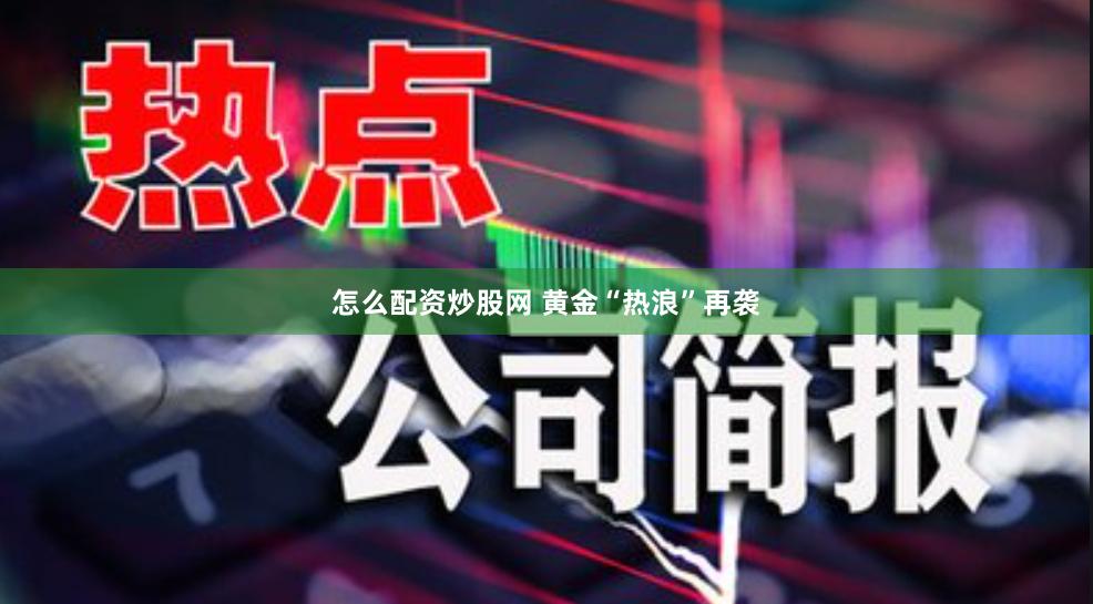 怎么配资炒股网 黄金“热浪”再袭