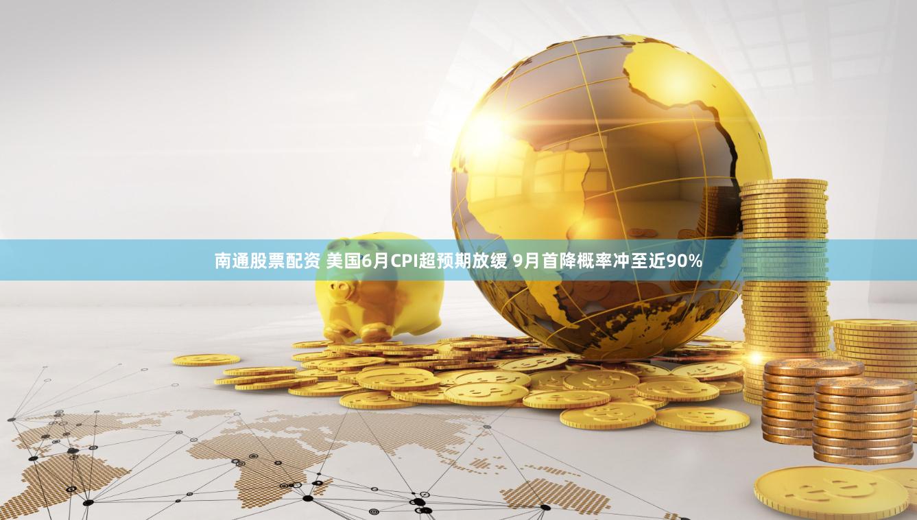 南通股票配资 美国6月CPI超预期放缓 9月首降概率冲至近90%