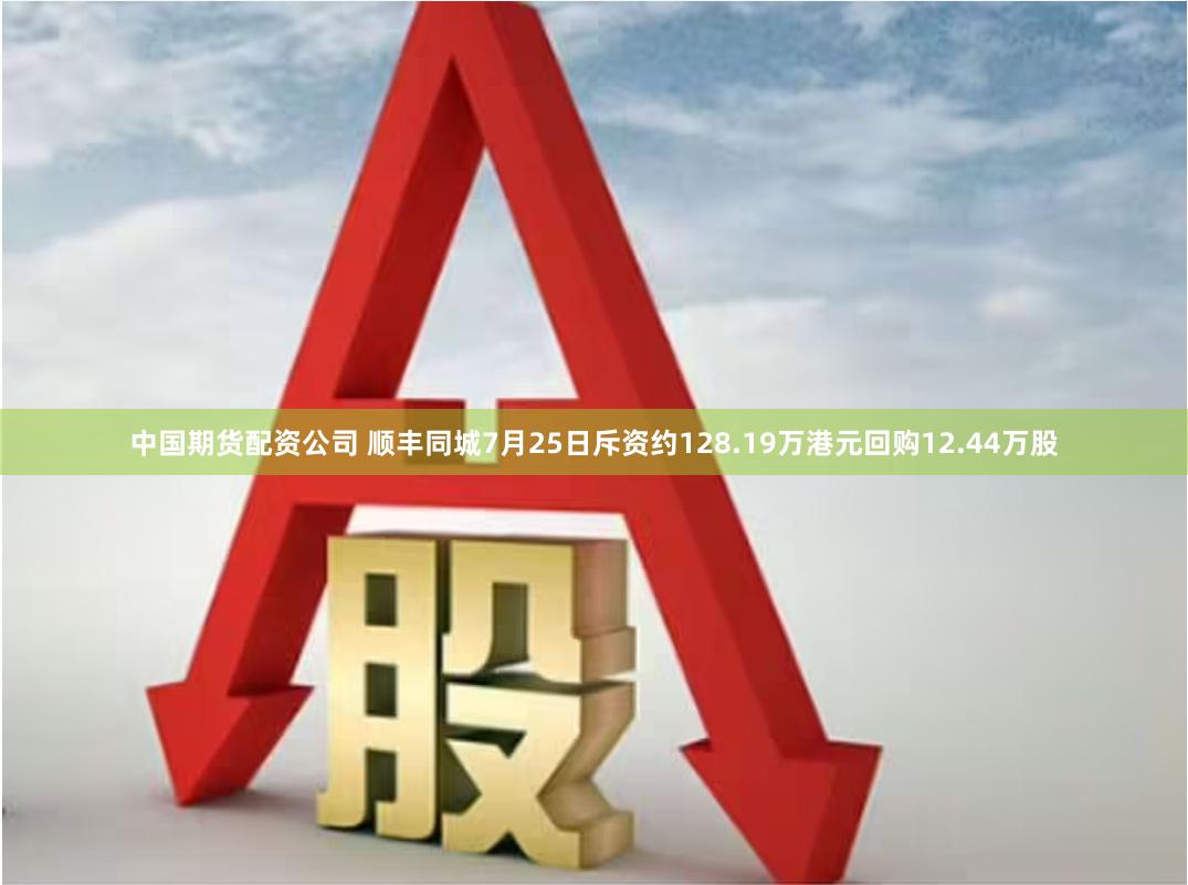 中国期货配资公司 顺丰同城7月25日斥资约128.19万港元回购12.44万股