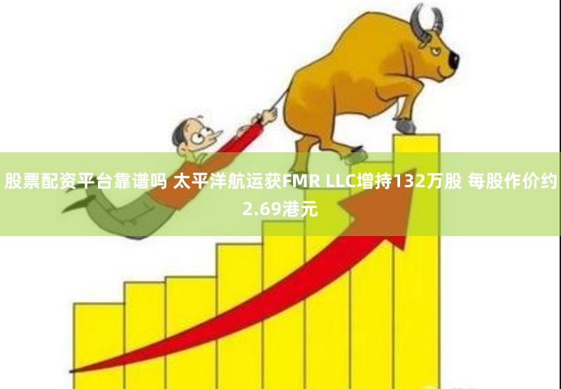 股票配资平台靠谱吗 太平洋航运获FMR LLC增持132万股 每股作价约2.69港元