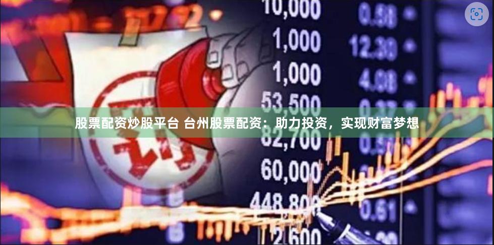 股票配资炒股平台 台州股票配资：助力投资，实现财富梦想