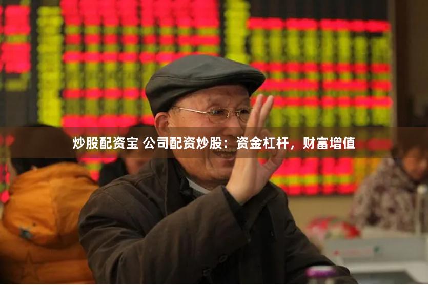 炒股配资宝 公司配资炒股：资金杠杆，财富增值