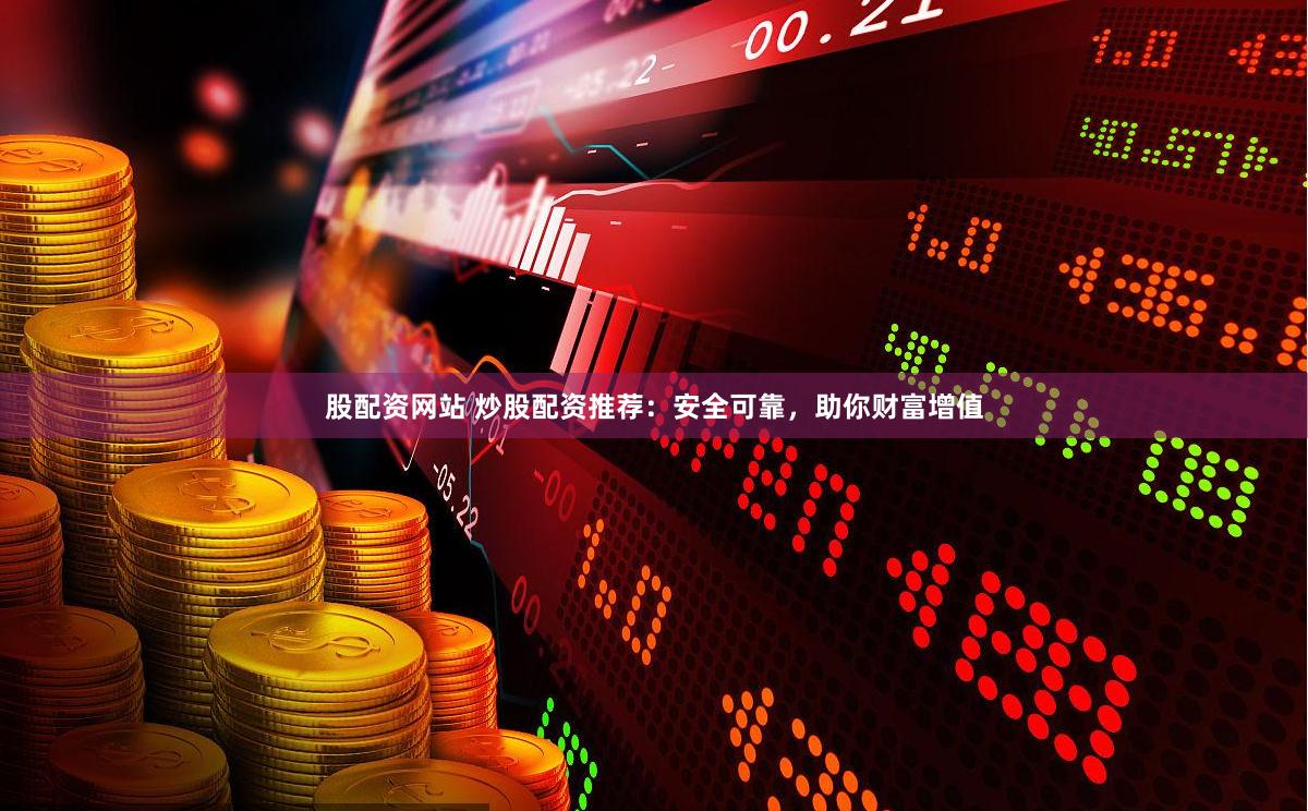 股配资网站 炒股配资推荐：安全可靠，助你财富增值