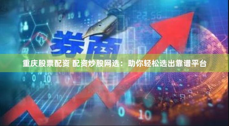 重庆股票配资 配资炒股网选：助你轻松选出靠谱平台
