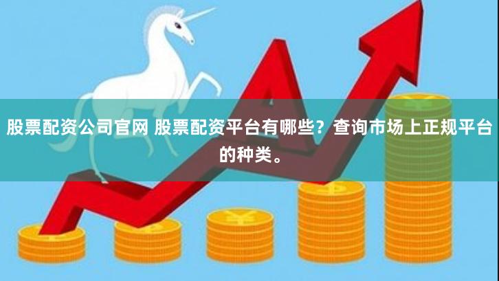 股票配资公司官网 股票配资平台有哪些？查询市场上正规平台的种类。