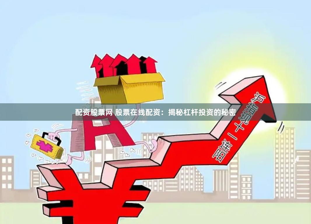 配资股票网 股票在线配资：揭秘杠杆投资的秘密