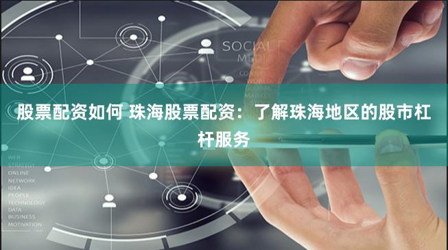 股票配资如何 珠海股票配资：了解珠海地区的股市杠杆服务