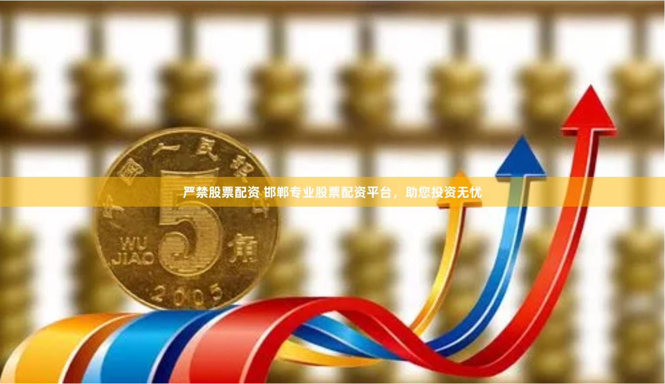 严禁股票配资 邯郸专业股票配资平台，助您投资无忧