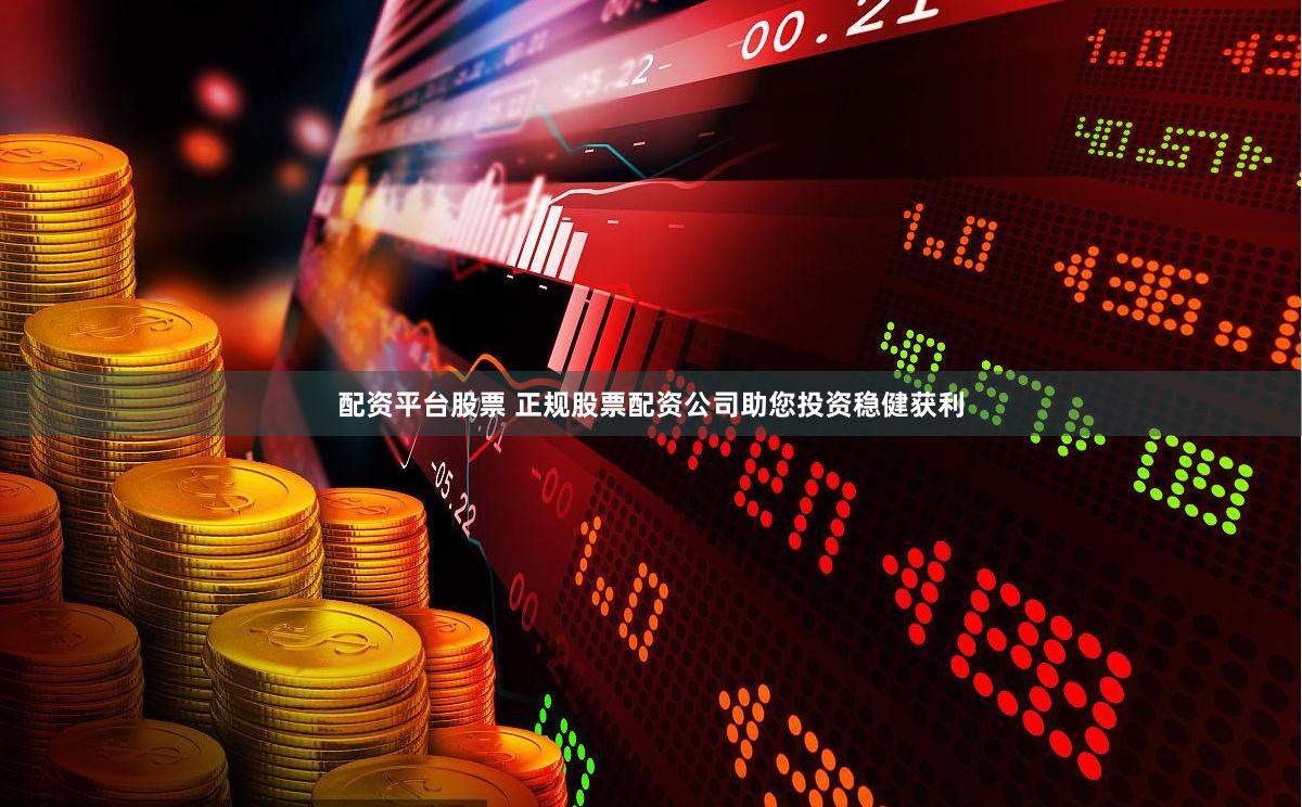 配资平台股票 正规股票配资公司助您投资稳健获利