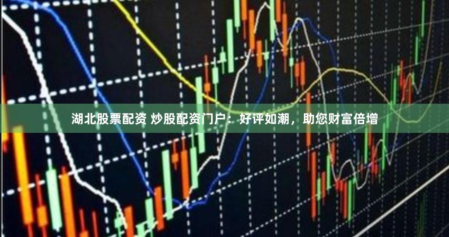 湖北股票配资 炒股配资门户：好评如潮，助您财富倍增