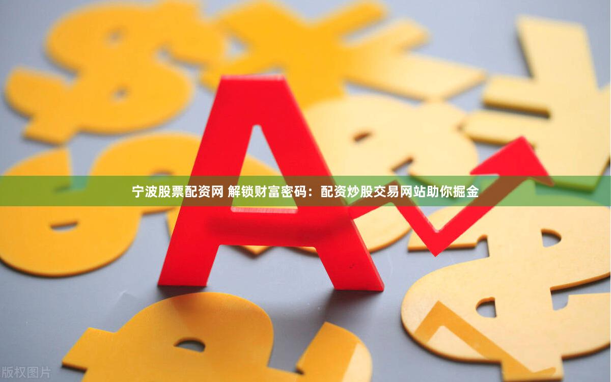 宁波股票配资网 解锁财富密码：配资炒股交易网站助你掘金