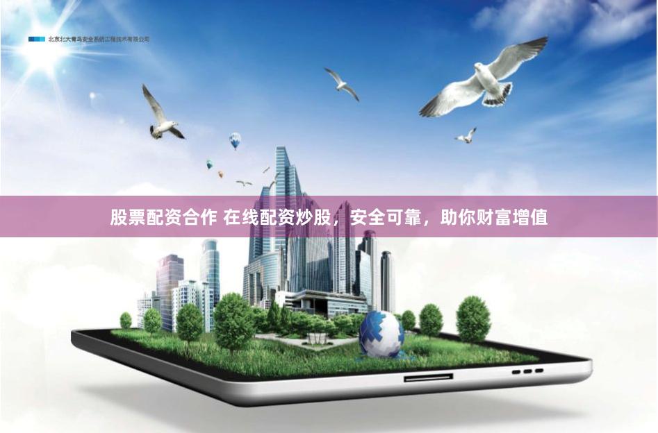 股票配资合作 在线配资炒股，安全可靠，助你财富增值