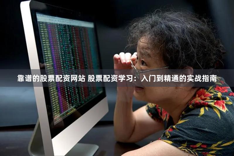靠谱的股票配资网站 股票配资学习：入门到精通的实战指南