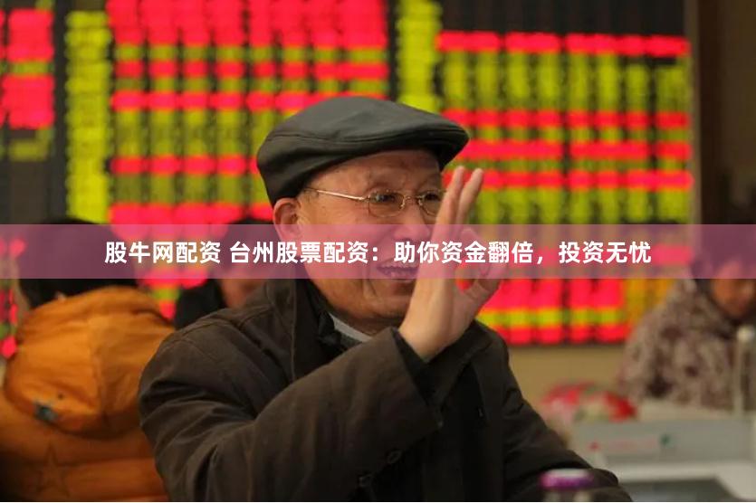 股牛网配资 台州股票配资：助你资金翻倍，投资无忧