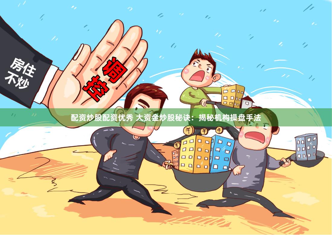 配资炒股配资优秀 大资金炒股秘诀：揭秘机构操盘手法