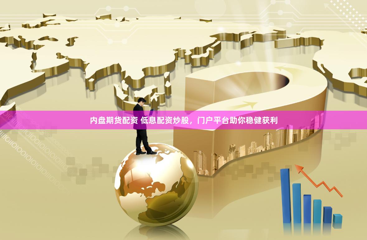 内盘期货配资 低息配资炒股，门户平台助你稳健获利
