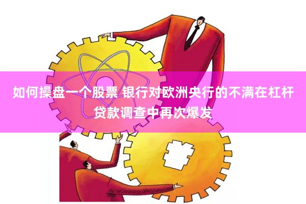 如何操盘一个股票 银行对欧洲央行的不满在杠杆贷款调查中再次爆发