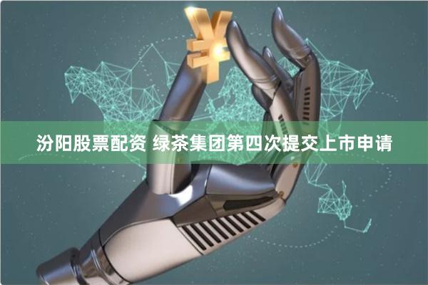 汾阳股票配资 绿茶集团第四次提交上市申请