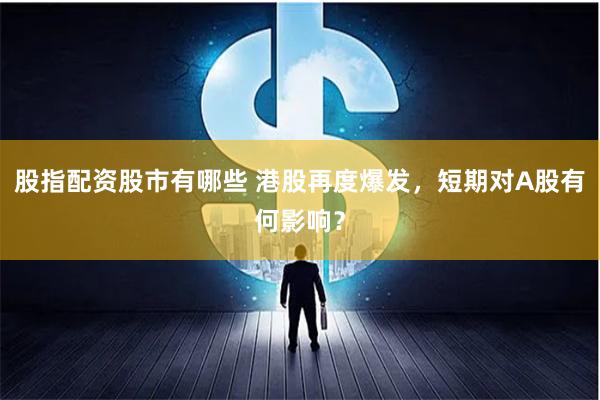 股指配资股市有哪些 港股再度爆发，短期对A股有何影响？