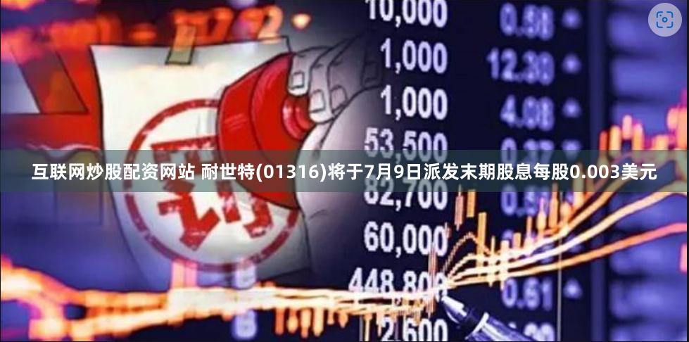 互联网炒股配资网站 耐世特(01316)将于7月9日派发末期股息每股0.003美元