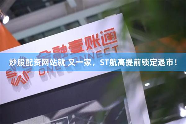 炒股配资网站就 又一家，ST航高提前锁定退市！