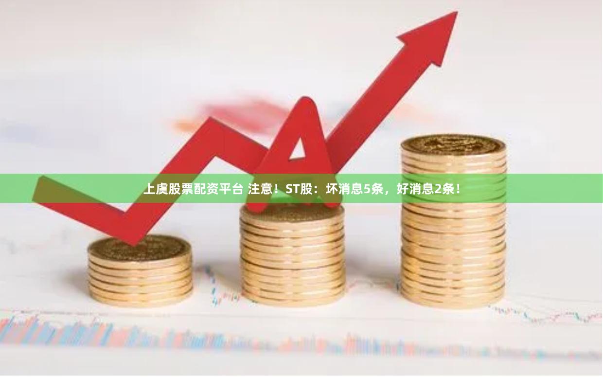 上虞股票配资平台 注意！ST股：坏消息5条，好消息2条！