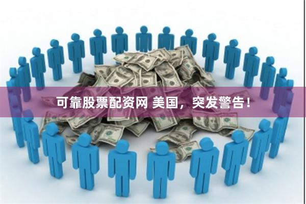 可靠股票配资网 美国，突发警告！