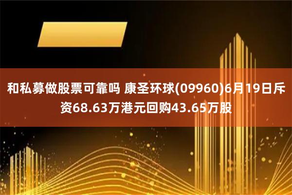 和私募做股票可靠吗 康圣环球(09960)6月19日斥资68.63万港元回购43.65万股