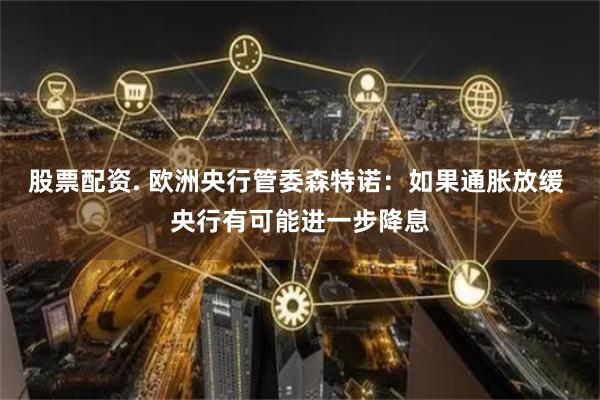 股票配资. 欧洲央行管委森特诺：如果通胀放缓 央行有可能进一步降息