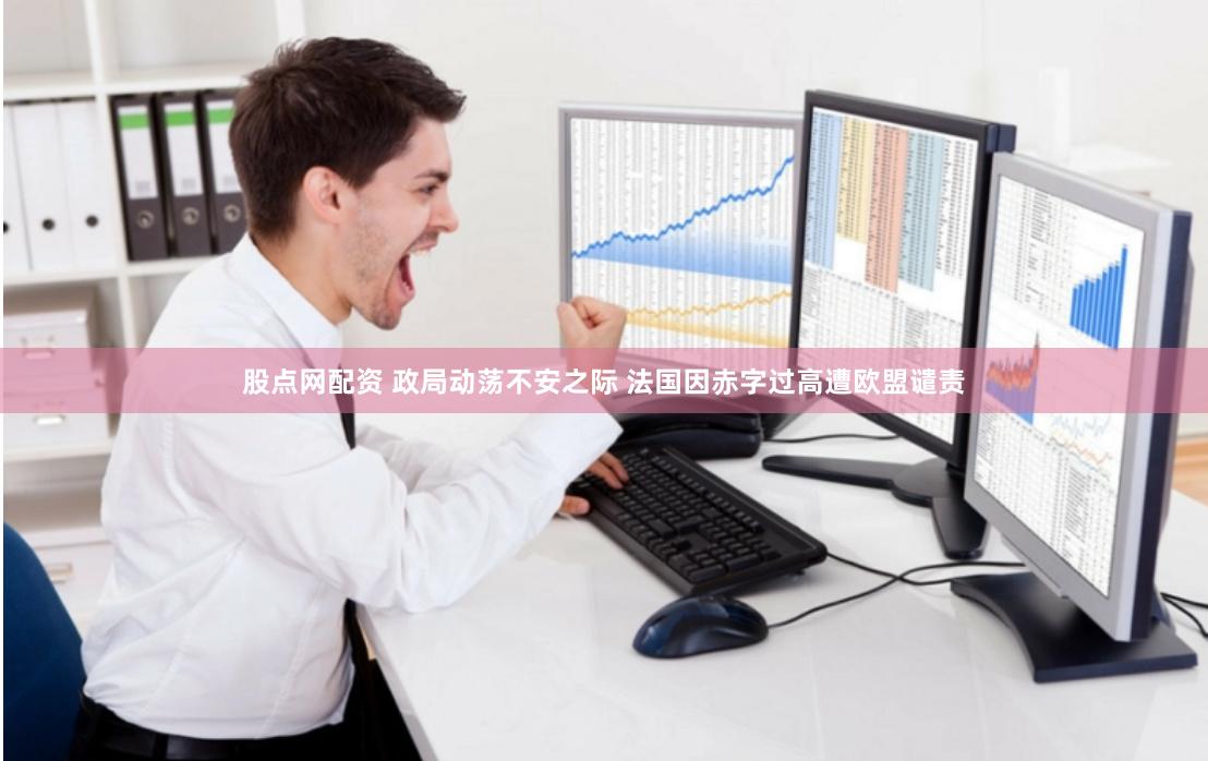 股点网配资 政局动荡不安之际 法国因赤字过高遭欧盟谴责