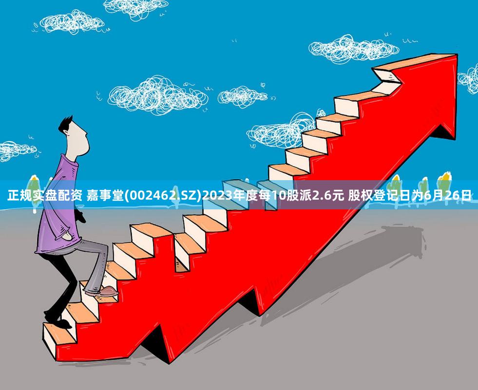 正规实盘配资 嘉事堂(002462.SZ)2023年度每10股派2.6元 股权登记日为6月26日