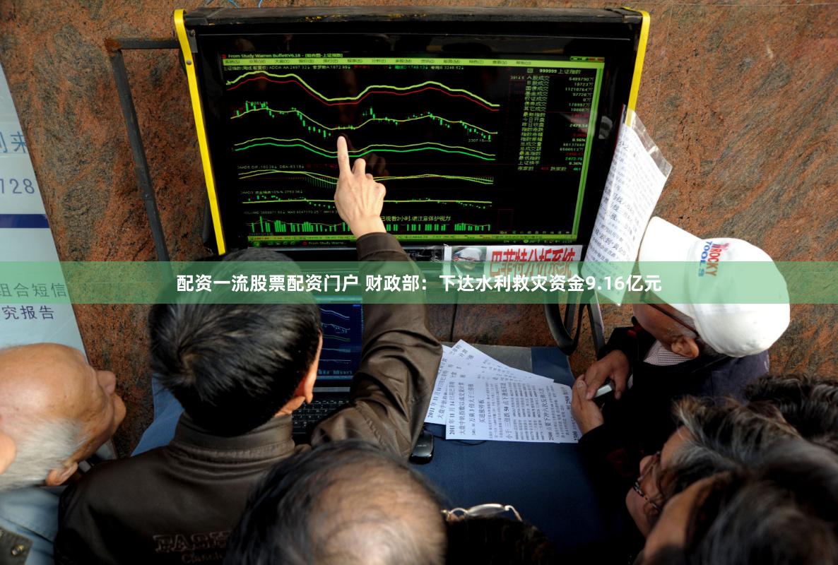 配资一流股票配资门户 财政部：下达水利救灾资金9.16亿元