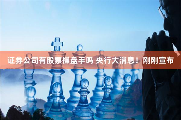 证券公司有股票操盘手吗 央行大消息！刚刚宣布