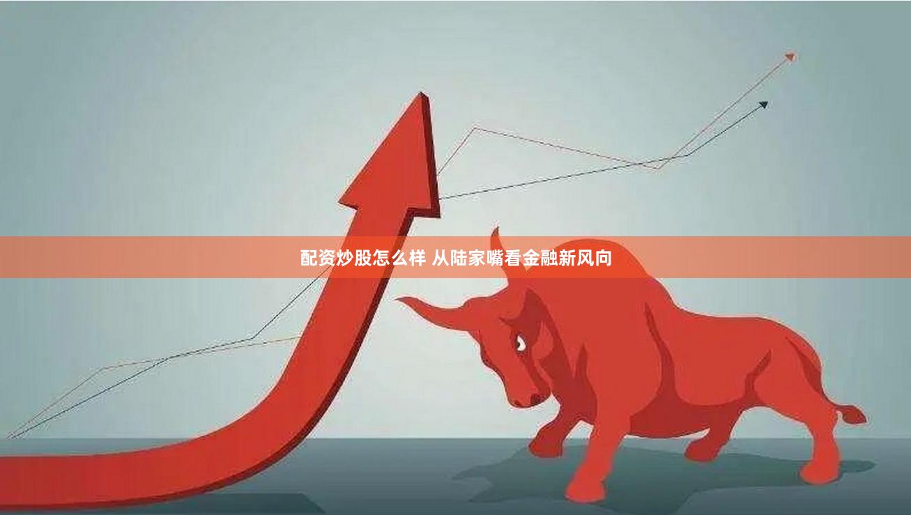配资炒股怎么样 从陆家嘴看金融新风向
