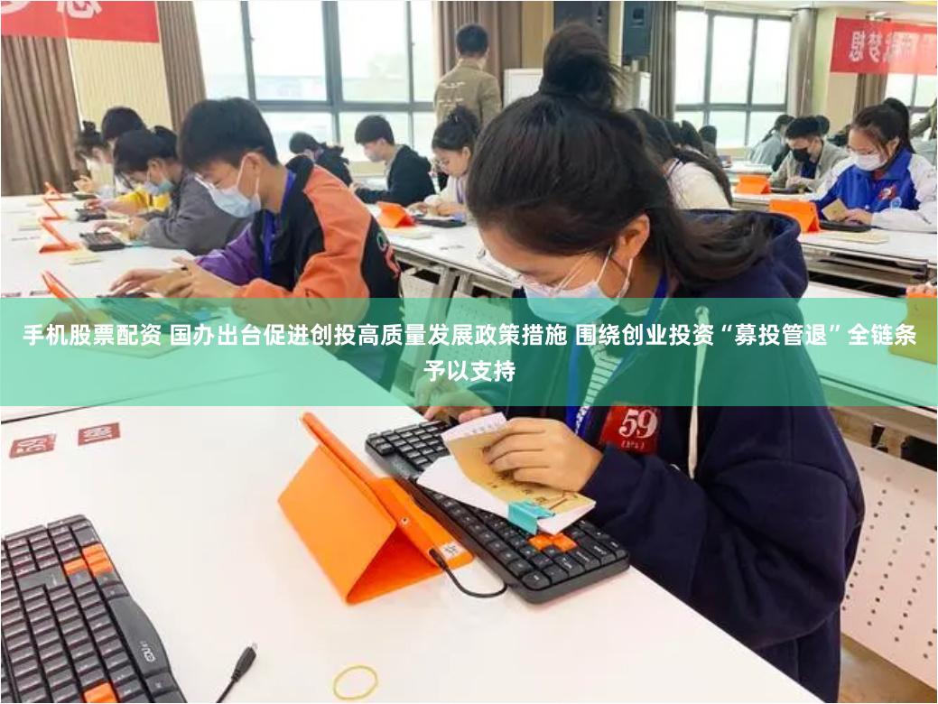手机股票配资 国办出台促进创投高质量发展政策措施 围绕创业投资“募投管退”全链条予以支持