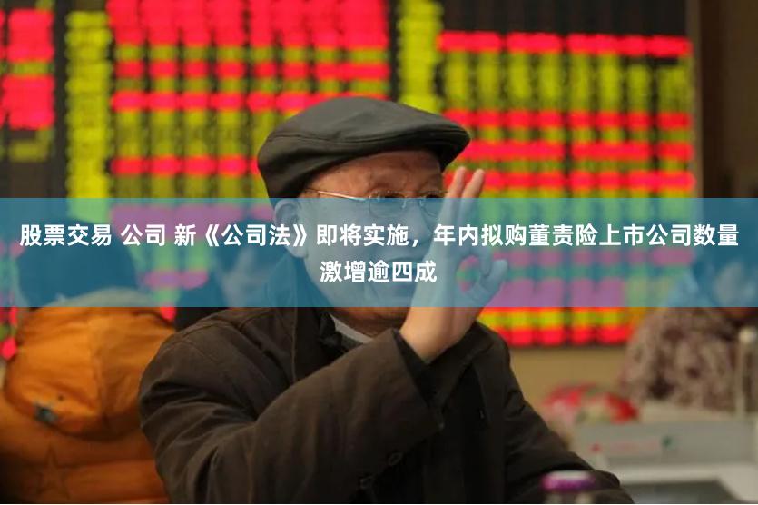 股票交易 公司 新《公司法》即将实施，年内拟购董责险上市公司数量激增逾四成