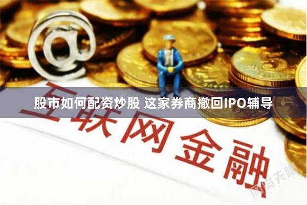股市如何配资炒股 这家券商撤回IPO辅导