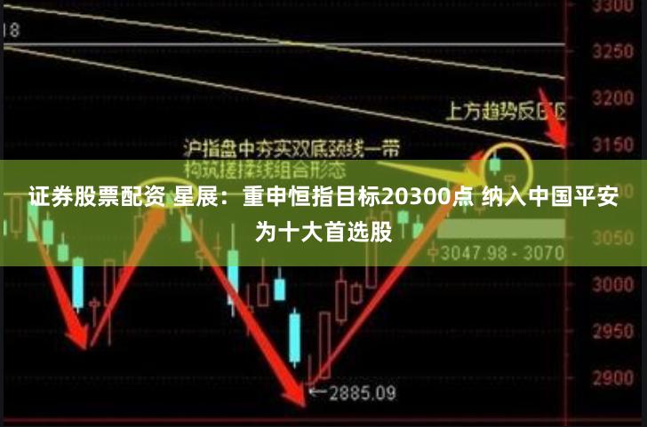 证券股票配资 星展：重申恒指目标20300点 纳入中国平安为十大首选股