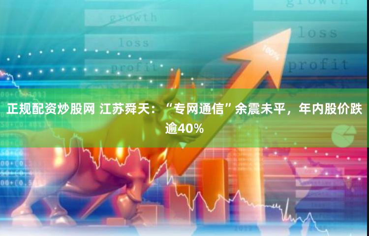 正规配资炒股网 江苏舜天：“专网通信”余震未平，年内股价跌逾40%