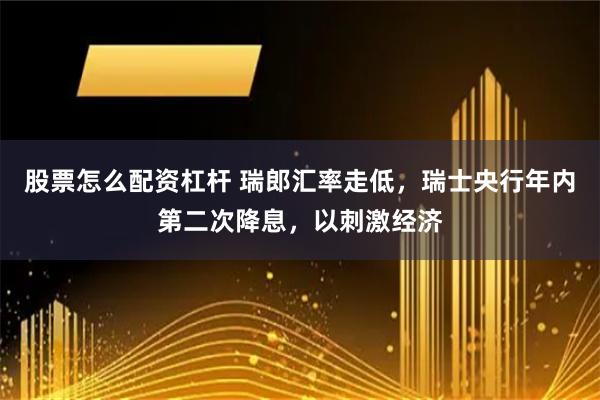 股票怎么配资杠杆 瑞郎汇率走低，瑞士央行年内第二次降息，以刺激经济