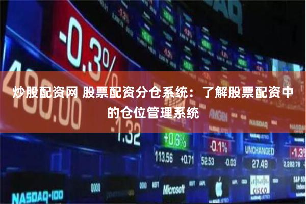 炒股配资网 股票配资分仓系统：了解股票配资中的仓位管理系统