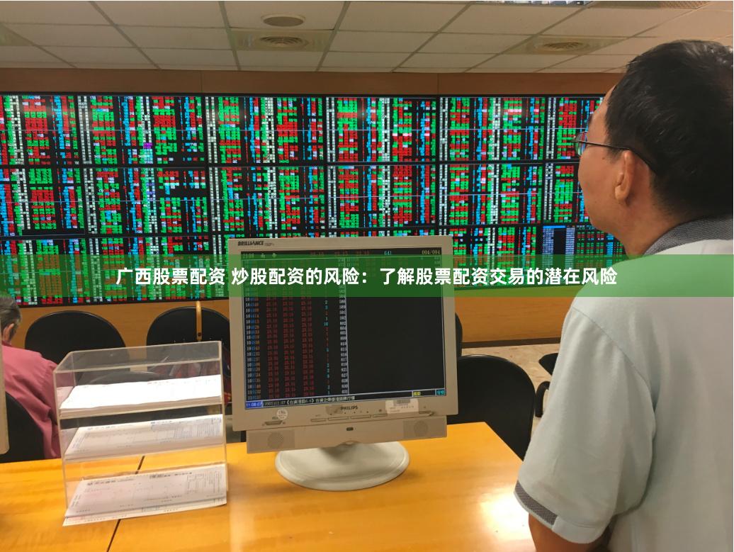 广西股票配资 炒股配资的风险：了解股票配资交易的潜在风险