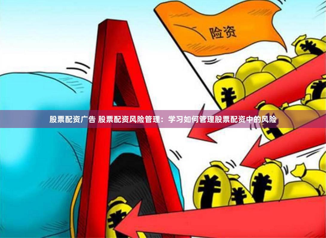 股票配资广告 股票配资风险管理：学习如何管理股票配资中的风险