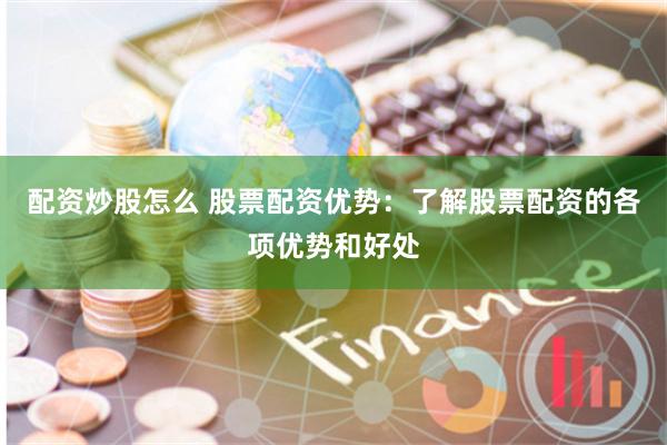 配资炒股怎么 股票配资优势：了解股票配资的各项优势和好处