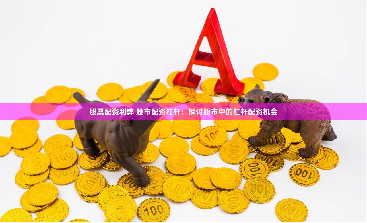 股票配资利弊 股市配资杠杆：探讨股市中的杠杆配资机会
