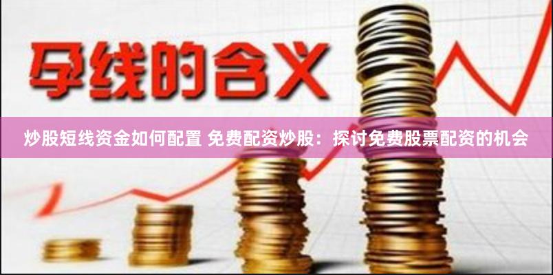 炒股短线资金如何配置 免费配资炒股：探讨免费股票配资的机会
