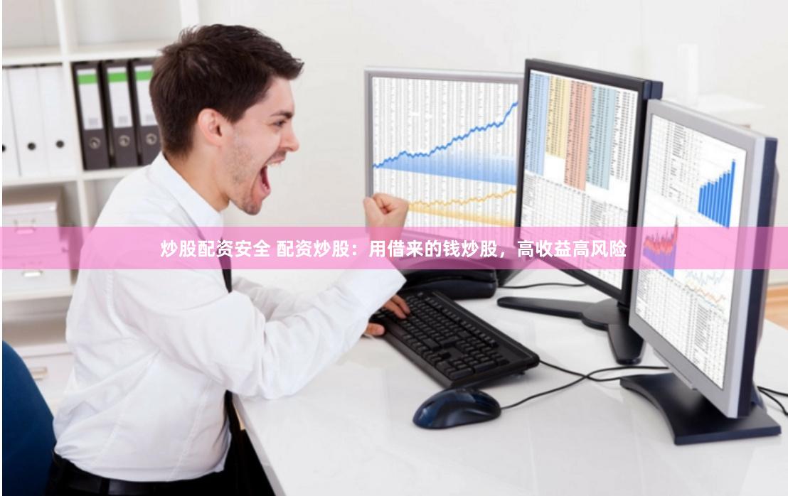 炒股配资安全 配资炒股：用借来的钱炒股，高收益高风险